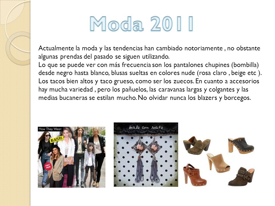 Moda 2011 Actualmente la moda y las tendencias han cambiado notoriamente , no obstante algunas prendas del pasado se siguen utilizando.