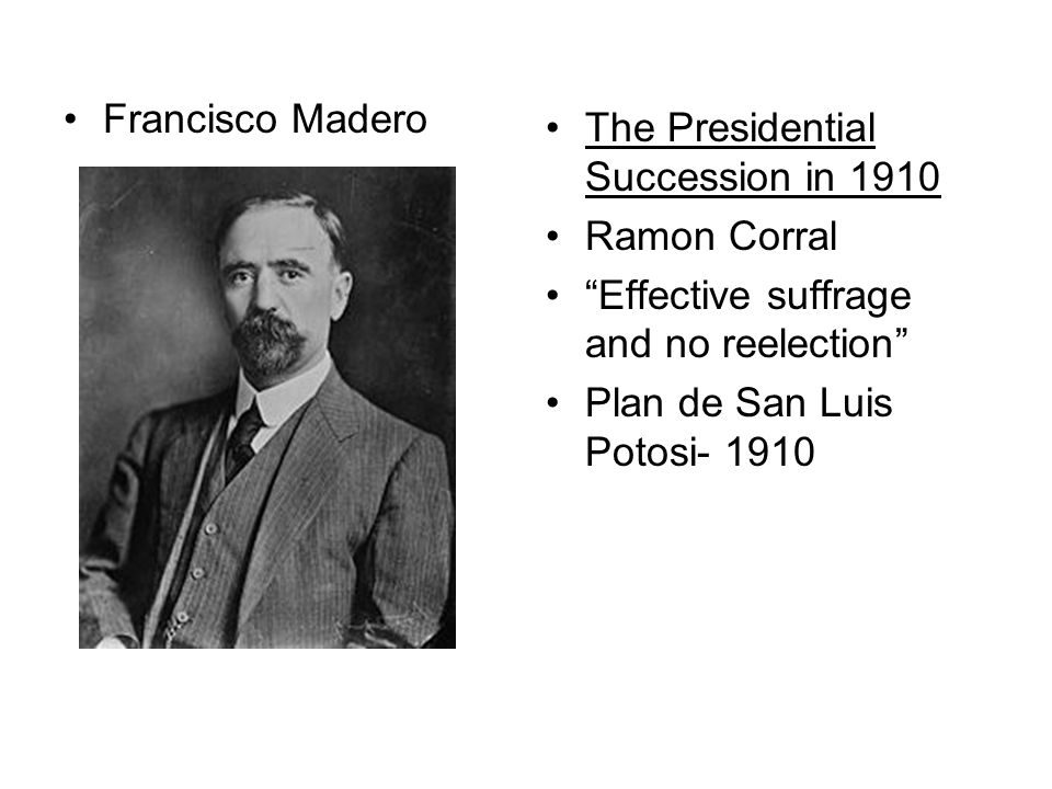 Francisco Madero The Presidential Succession in Ramon Corral. Effective suffrage and no reelection