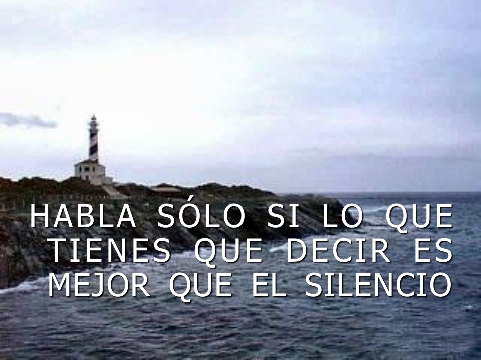 HABLA SÓLO SI LO QUE TIENES QUE DECIR ES MEJOR QUE EL SILENCIO