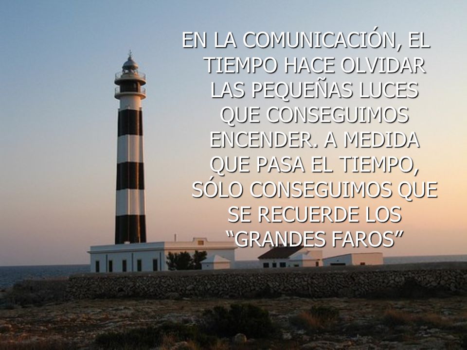 EN LA COMUNICACIÓN, EL TIEMPO HACE OLVIDAR LAS PEQUEÑAS LUCES QUE CONSEGUIMOS ENCENDER.