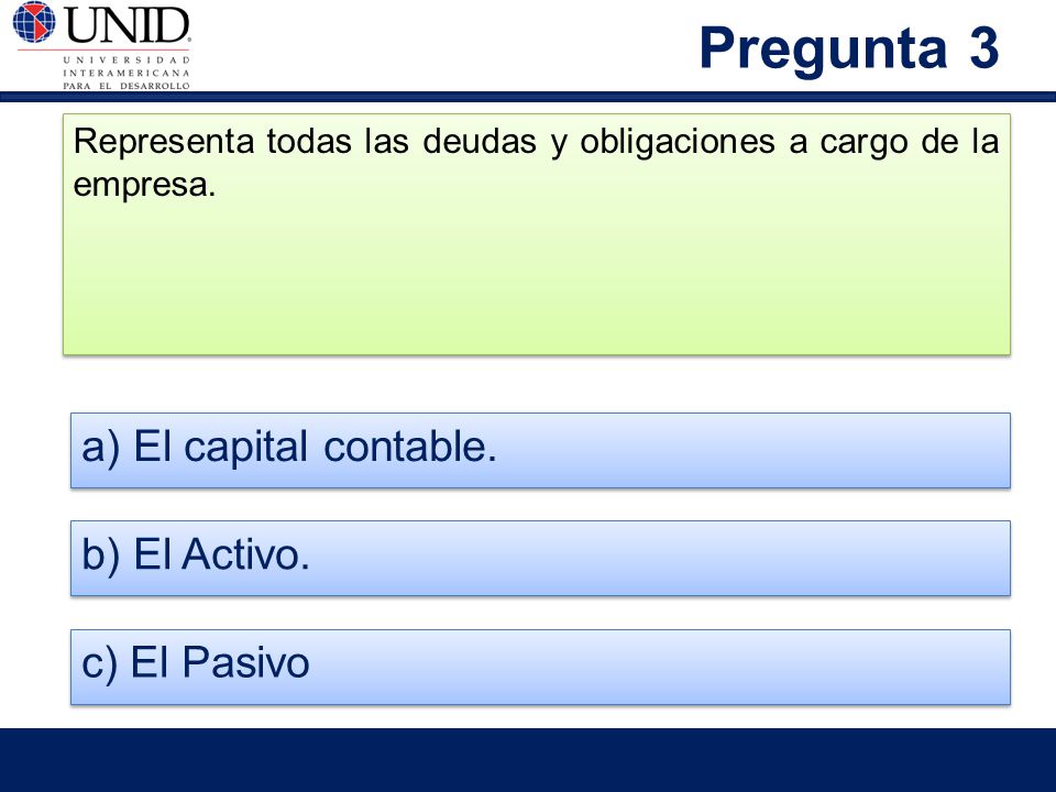 Pregunta 3 a) El capital contable. b) El Activo. c) El Pasivo