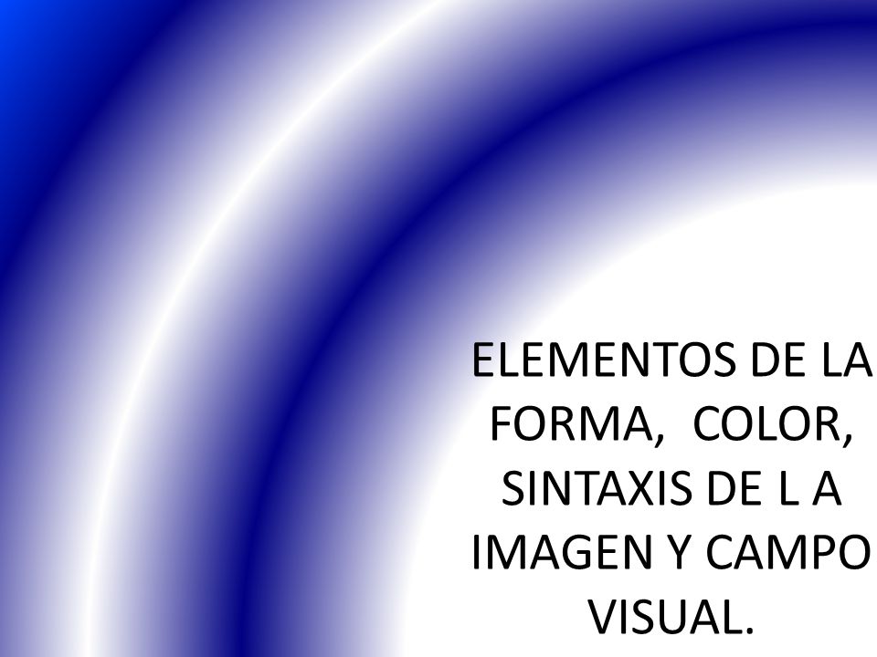 ELEMENTOS DE LA FORMA, COLOR, SINTAXIS DE L A IMAGEN Y CAMPO VISUAL.