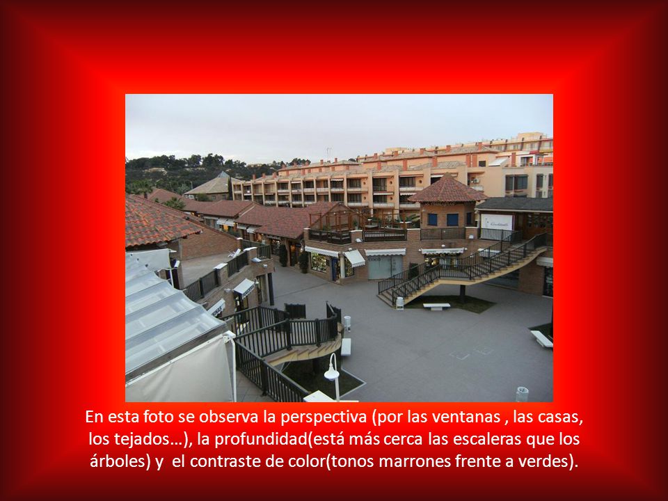 En esta foto se observa la perspectiva (por las ventanas , las casas, los tejados…), la profundidad(está más cerca las escaleras que los árboles) y el contraste de color(tonos marrones frente a verdes).