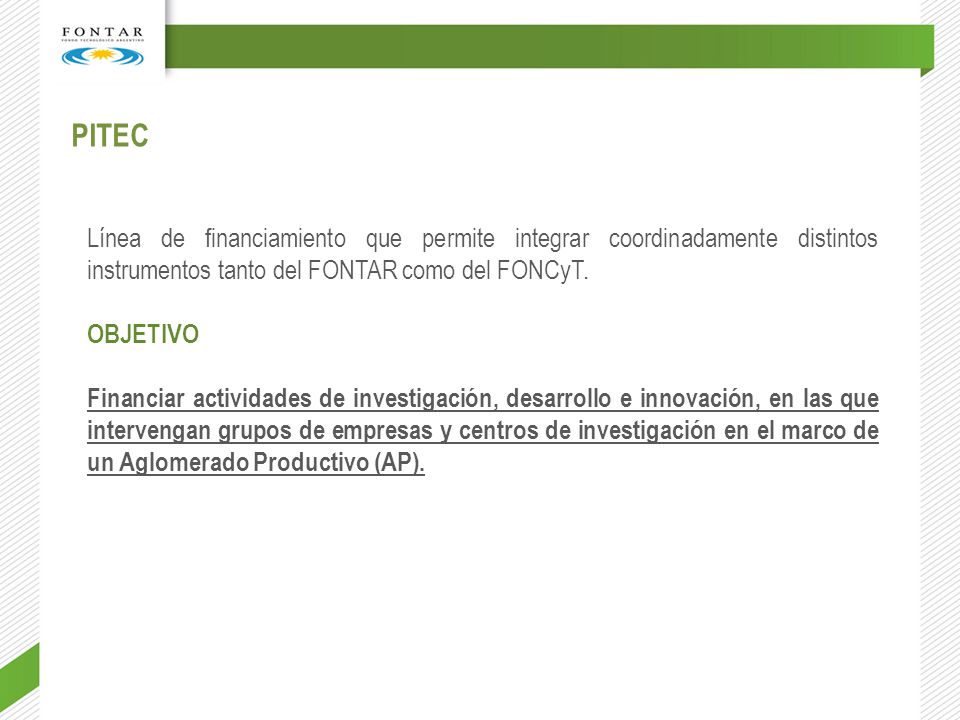 PITEC Línea de financiamiento que permite integrar coordinadamente distintos instrumentos tanto del FONTAR como del FONCyT.