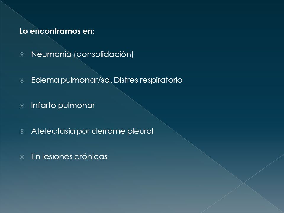 Lo encontramos en: Neumonia (consolidación) Edema pulmonar/sd. Distres respiratorio. Infarto pulmonar.