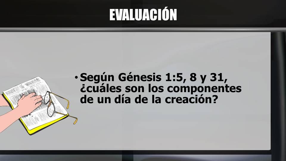 EVALUACIÓN Según Génesis 1:5, 8 y 31, ¿cuáles son los componentes de un día de la creación