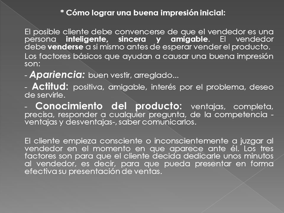 * Cómo lograr una buena impresión inicial: El posible cliente debe convencerse de que el vendedor es una persona inteligente, sincera y amigable.