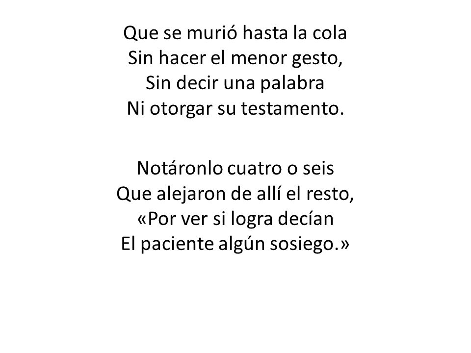Que se murió hasta la cola Sin hacer el menor gesto, Sin decir una palabra Ni otorgar su testamento.