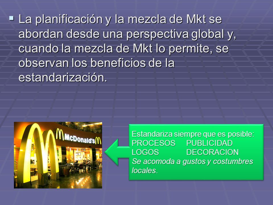 La planificación y la mezcla de Mkt se abordan desde una perspectiva global y, cuando la mezcla de Mkt lo permite, se observan los beneficios de la estandarización.