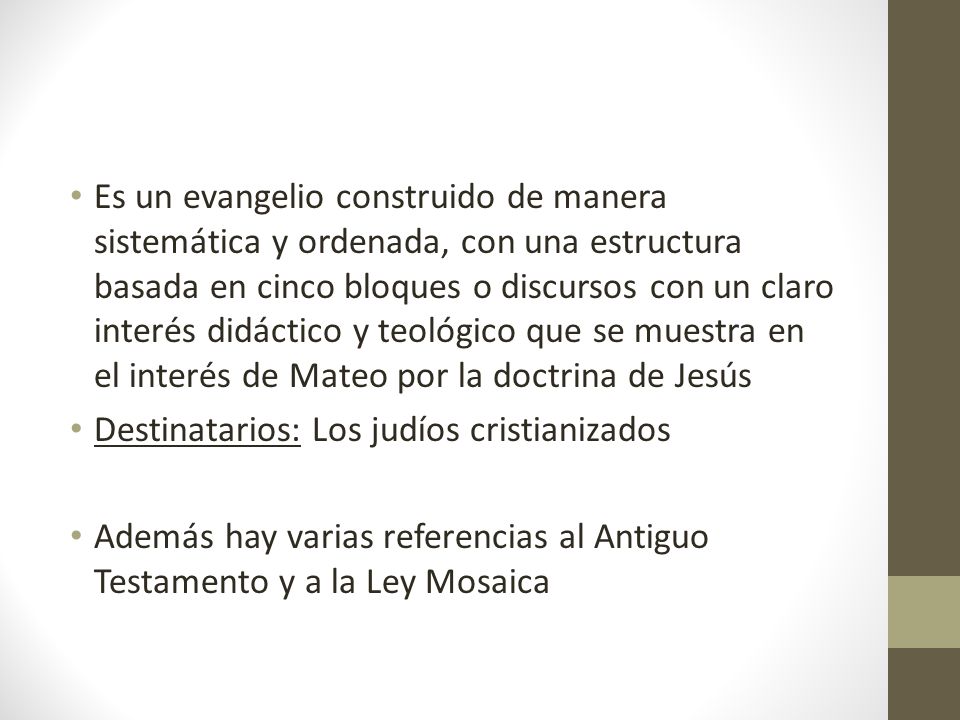 Es un evangelio construido de manera sistemática y ordenada, con una estructura basada en cinco bloques o discursos con un claro interés didáctico y teológico que se muestra en el interés de Mateo por la doctrina de Jesús