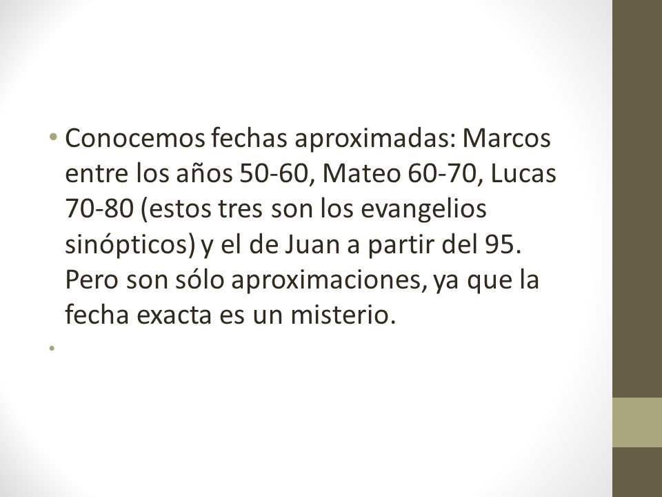 Conocemos fechas aproximadas: Marcos entre los años 50-60, Mateo 60-70, Lucas (estos tres son los evangelios sinópticos) y el de Juan a partir del 95.