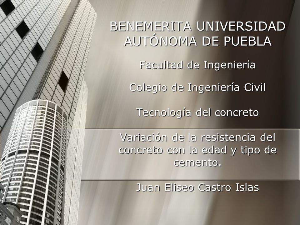 BENEMERITA UNIVERSIDAD AUTÓNOMA DE PUEBLA Facultad de Ingeniería Colegio de Ingeniería Civil Tecnología del concreto Variación de la resistencia del concreto con la edad y tipo de cemento.