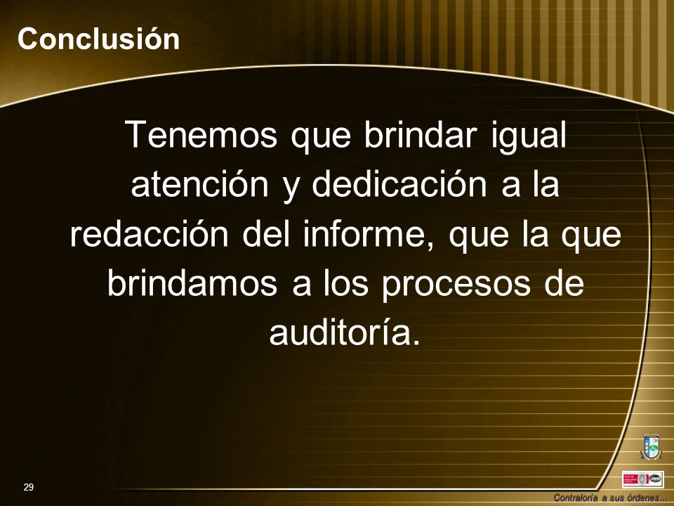 Conclusión Tenemos que brindar igual atención y dedicación a la redacción del informe, que la que brindamos a los procesos de auditoría.