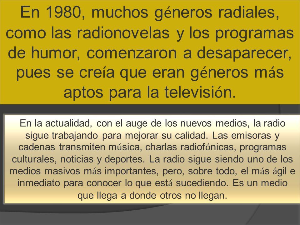 En 1980, muchos géneros radiales, como las radionovelas y los programas de humor, comenzaron a desaparecer, pues se creía que eran géneros más aptos para la televisión.