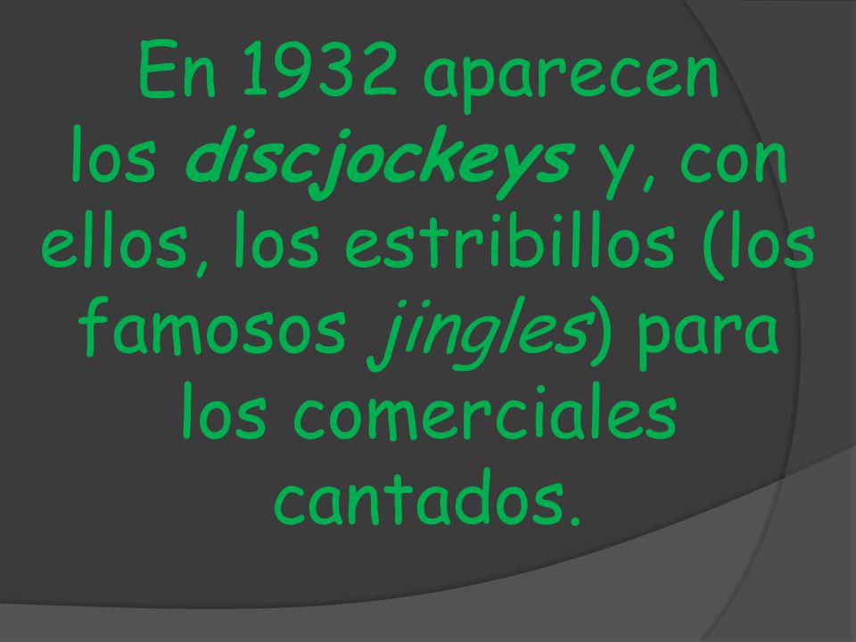 En 1932 aparecen los discjockeys y, con ellos, los estribillos (los famosos jingles) para los comerciales cantados.