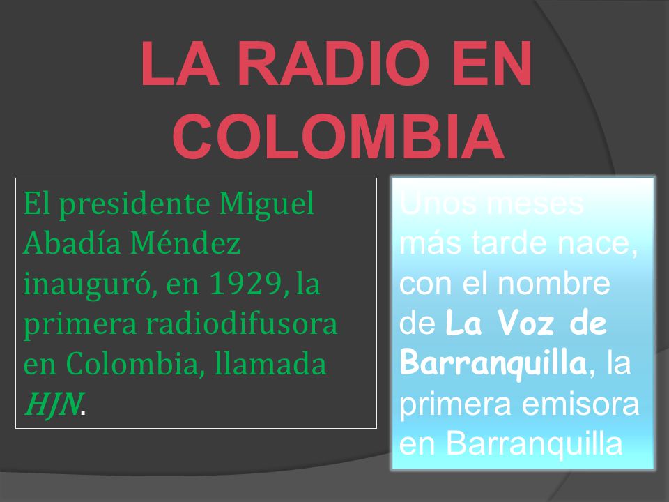 LA RADIO EN COLOMBIA El presidente Miguel Abadía Méndez inauguró, en 1929, la primera radiodifusora en Colombia, llamada HJN.