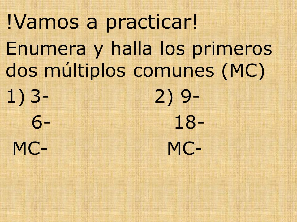 !Vamos a practicar! Enumera y halla los primeros dos múltiplos comunes (MC) 3- 2)