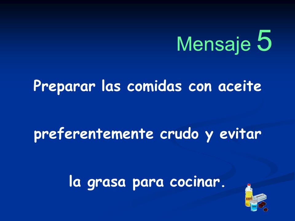Mensaje 5 Preparar las comidas con aceite preferentemente crudo y evitar la grasa para cocinar.