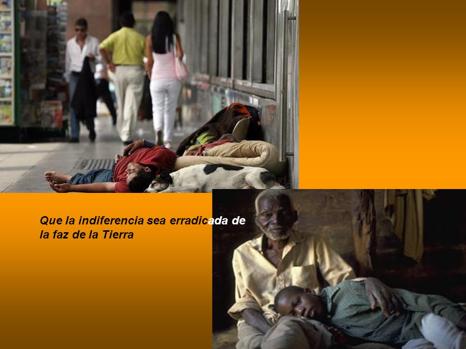 Que la indiferencia sea erradicada de la faz de la Tierra