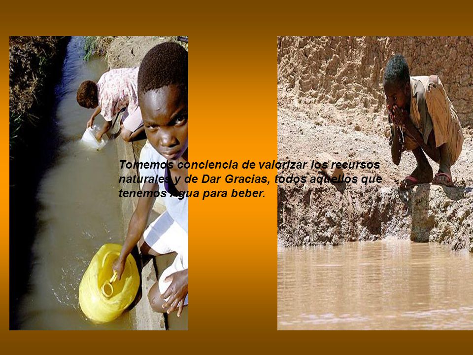 Tomemos conciencia de valorizar los recursos naturales y de Dar Gracias, todos aquellos que tenemos Agua para beber.