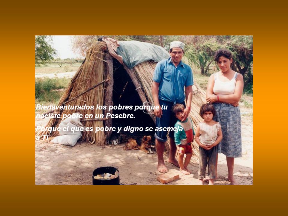 Bienaventurados los pobres porque tu naciste pobre en un Pesebre.