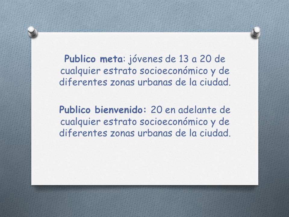 Publico meta: jóvenes de 13 a 20 de cualquier estrato socioeconómico y de diferentes zonas urbanas de la ciudad.