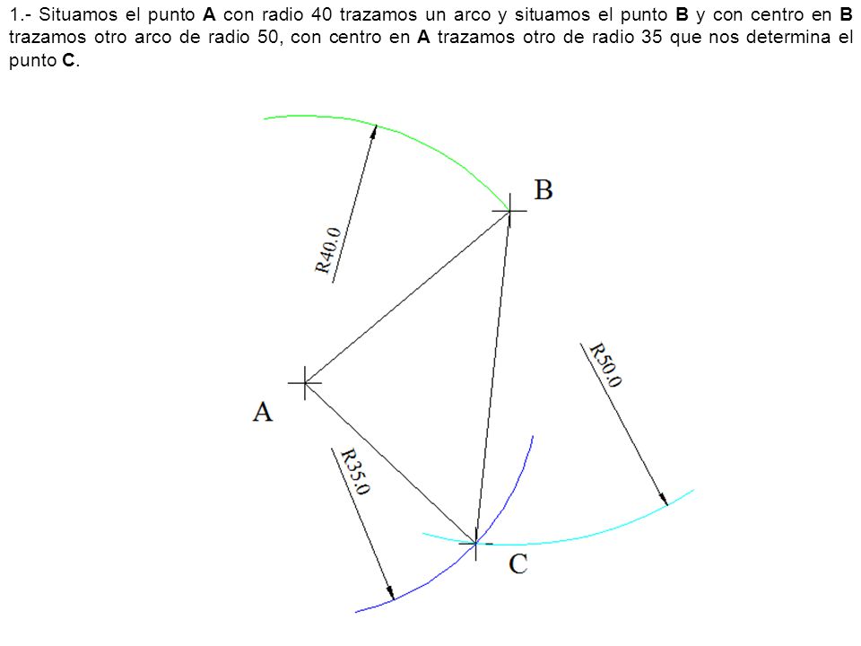 1.- Situamos el punto A con radio 40 trazamos un arco y situamos el punto B y con centro en B trazamos otro arco de radio 50, con centro en A trazamos otro de radio 35 que nos determina el punto C.