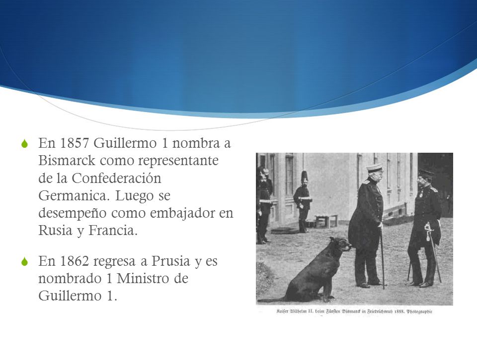 En 1857 Guillermo 1 nombra a Bismarck como representante de la Confederación Germanica. Luego se desempeño como embajador en Rusia y Francia.