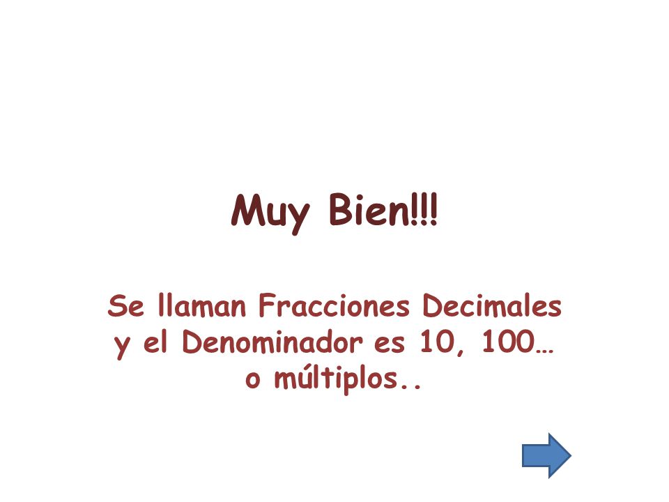 Muy Bien!!! Se llaman Fracciones Decimales y el Denominador es 10, 100… o múltiplos..