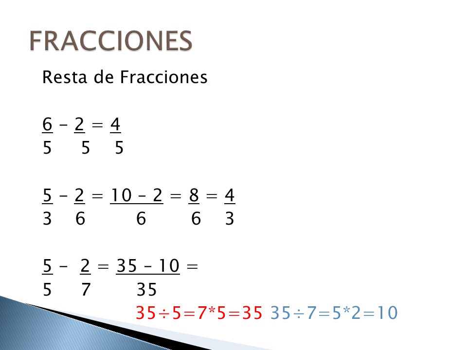 FRACCIONES Resta de Fracciones = = 10 – 2 = 8 = = 35 – 10 = ÷5=7*5=35 35÷7=5*2=10