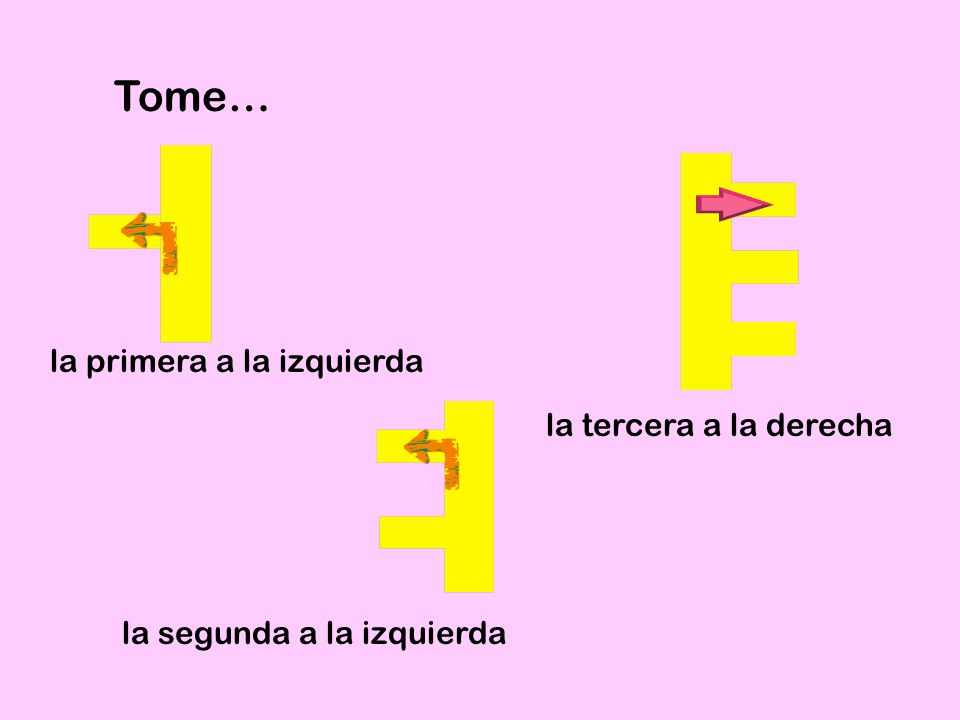 Tome… la primera a la izquierda la tercera a la derecha