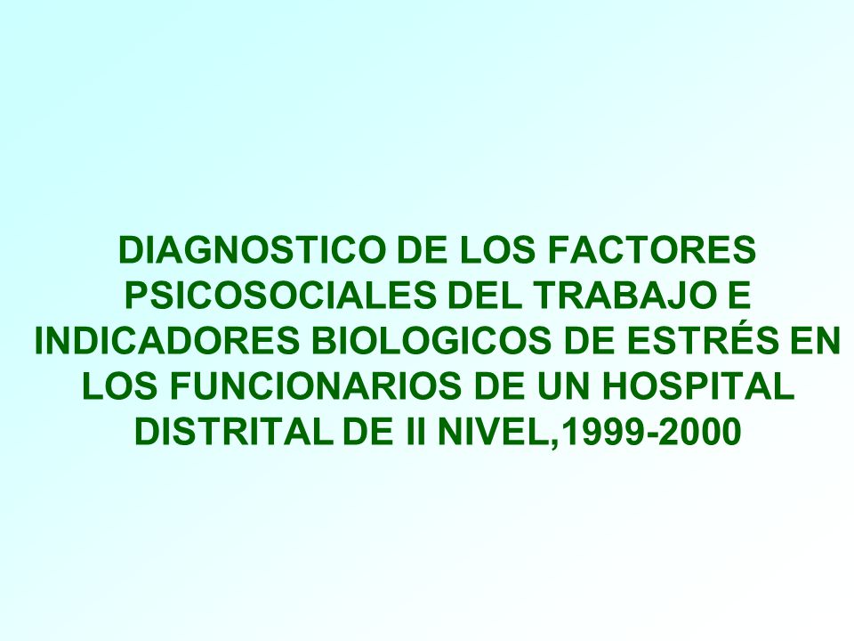 DIAGNOSTICO DE LOS FACTORES PSICOSOCIALES DEL TRABAJO E INDICADORES BIOLOGICOS DE ESTRÉS EN LOS FUNCIONARIOS DE UN HOSPITAL DISTRITAL DE II NIVEL,
