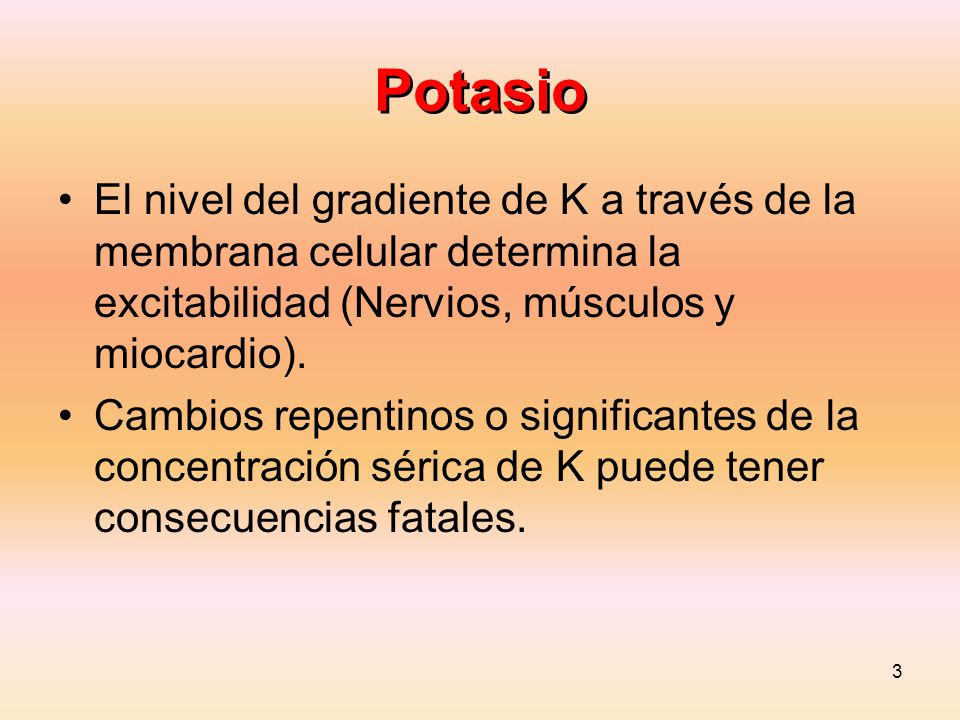 Potasio El nivel del gradiente de K a través de la membrana celular determina la excitabilidad (Nervios, músculos y miocardio).