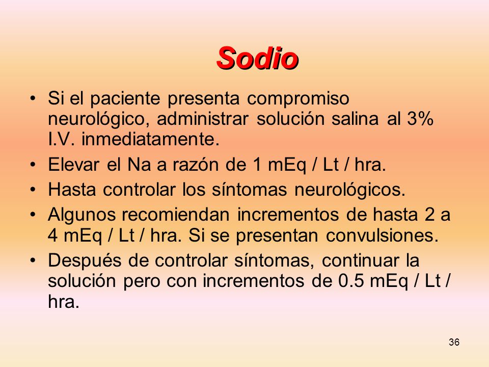 Sodio Si el paciente presenta compromiso neurológico, administrar solución salina al 3% I.V. inmediatamente.
