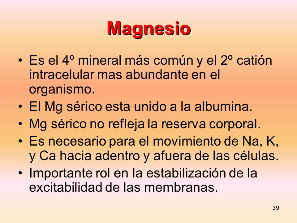 Magnesio Es el 4º mineral más común y el 2º catión intracelular mas abundante en el organismo. El Mg sérico esta unido a la albumina.