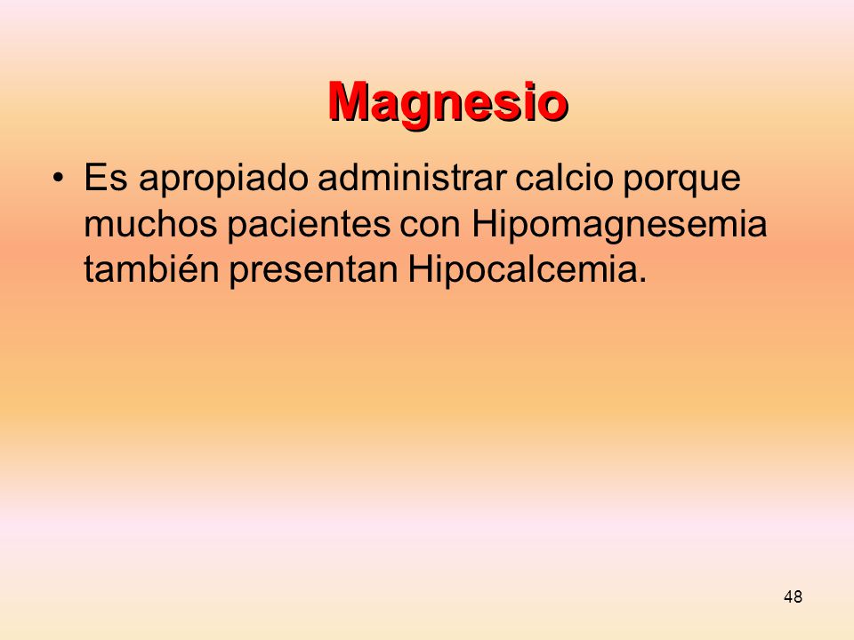 Magnesio Es apropiado administrar calcio porque muchos pacientes con Hipomagnesemia también presentan Hipocalcemia.