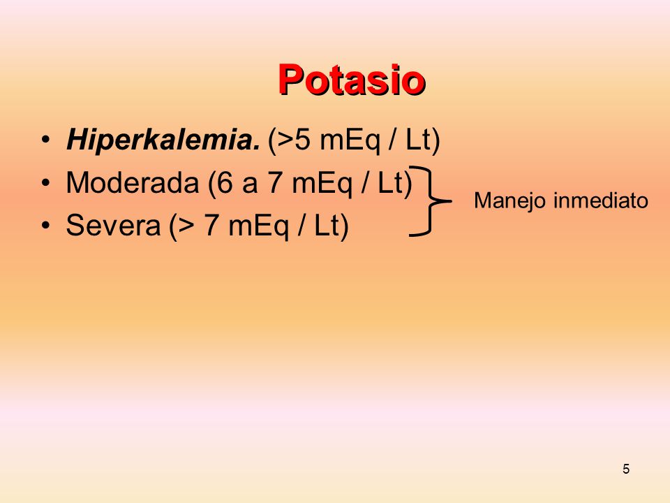 Potasio Hiperkalemia. (>5 mEq / Lt) Moderada (6 a 7 mEq / Lt)