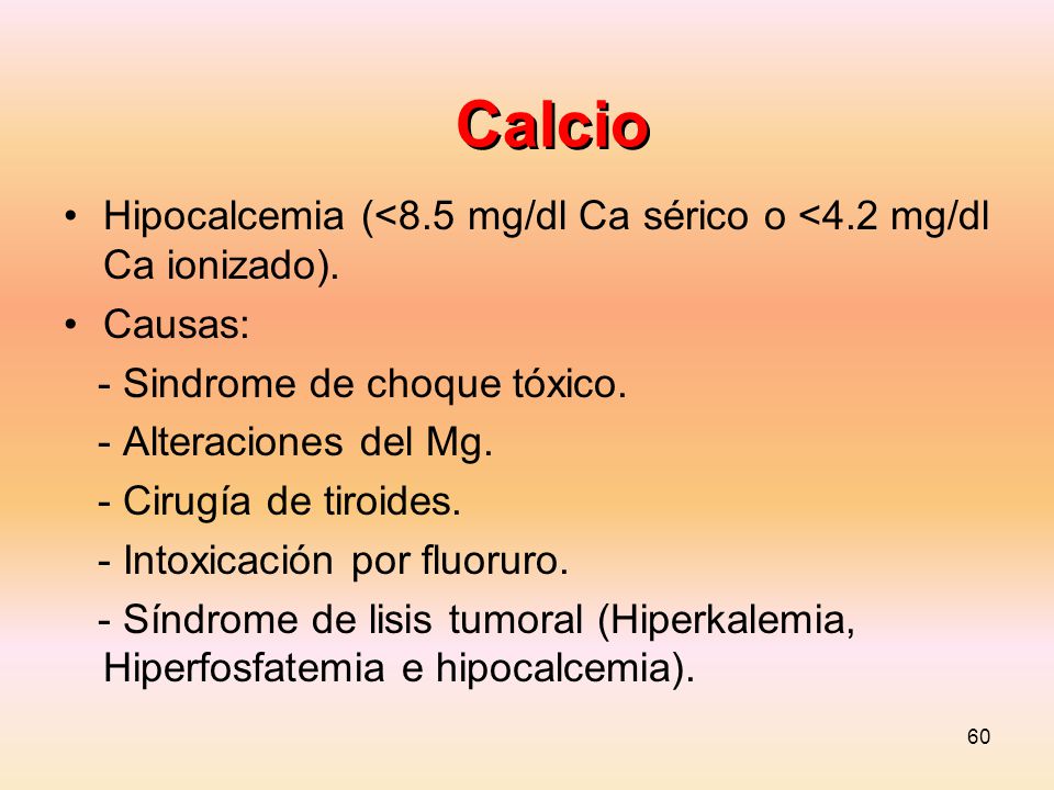 Calcio Hipocalcemia (<8.5 mg/dl Ca sérico o <4.2 mg/dl Ca ionizado). Causas: - Sindrome de choque tóxico.