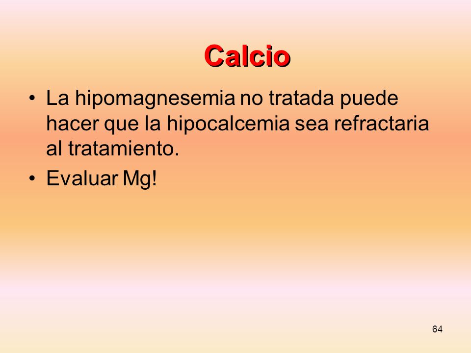 Calcio La hipomagnesemia no tratada puede hacer que la hipocalcemia sea refractaria al tratamiento.