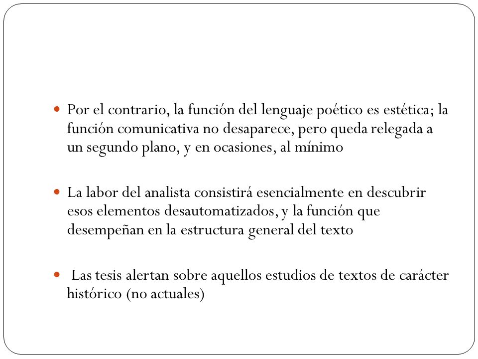 Por el contrario, la función del lenguaje poético es estética; la función comunicativa no desaparece, pero queda relegada a un segundo plano, y en ocasiones, al mínimo