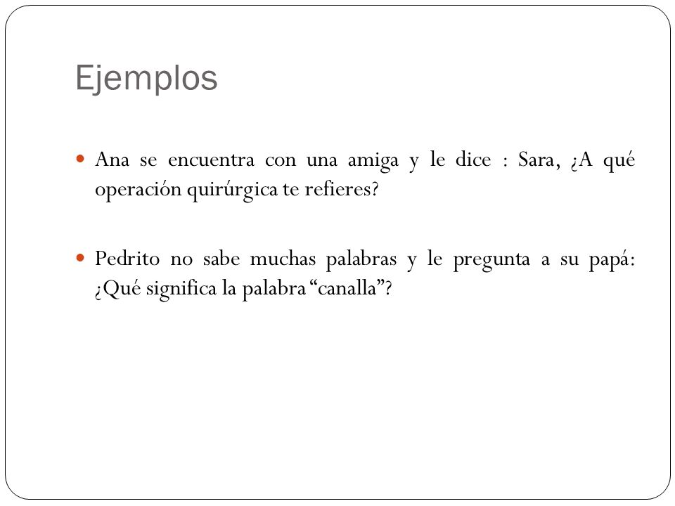 Ejemplos Ana se encuentra con una amiga y le dice : Sara, ¿A qué operación quirúrgica te refieres