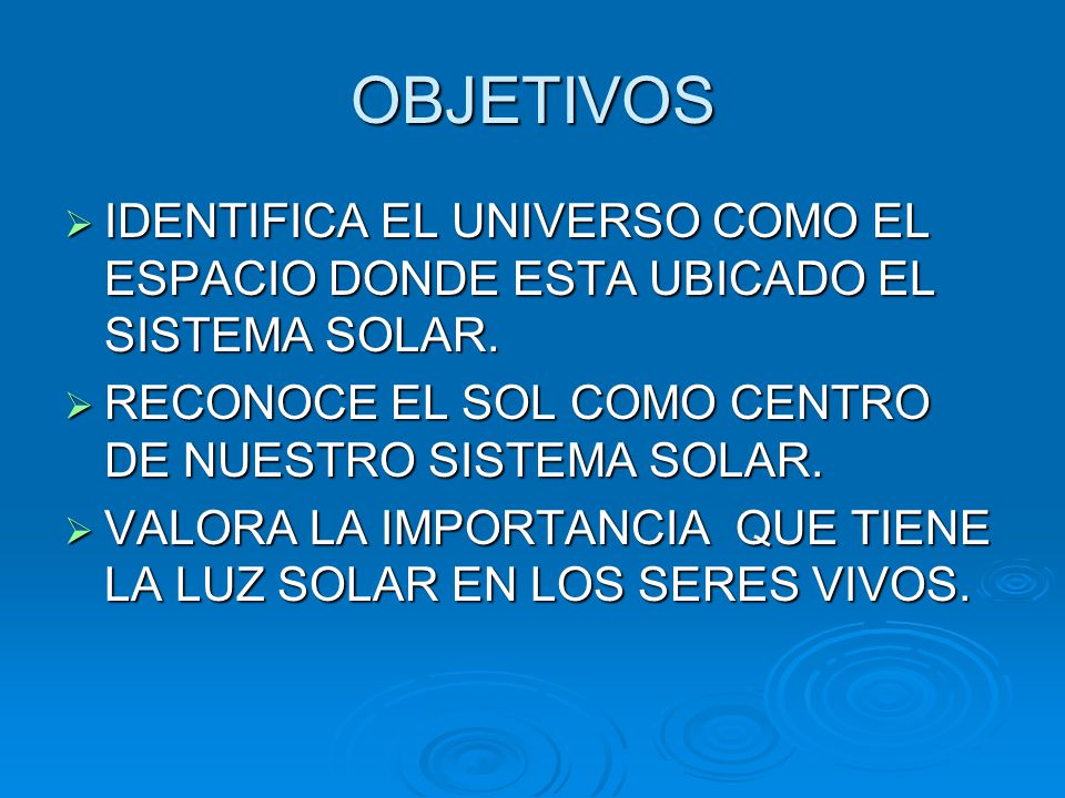 OBJETIVOS IDENTIFICA EL UNIVERSO COMO EL ESPACIO DONDE ESTA UBICADO EL SISTEMA SOLAR. RECONOCE EL SOL COMO CENTRO DE NUESTRO SISTEMA SOLAR.