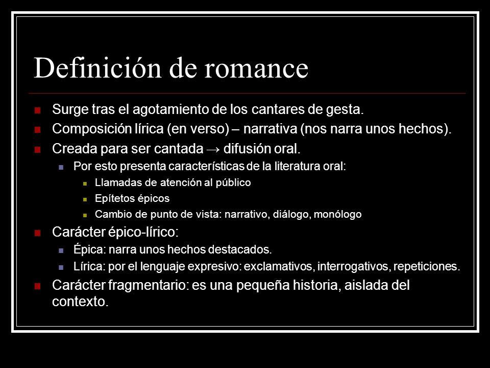Definición de romance Surge tras el agotamiento de los cantares de gesta. Composición lírica (en verso) – narrativa (nos narra unos hechos).