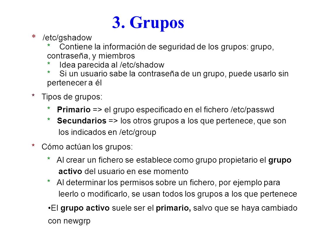 3. Grupos * /etc/gshadow. * Contiene la información de seguridad de los grupos: grupo, contraseña, y miembros.