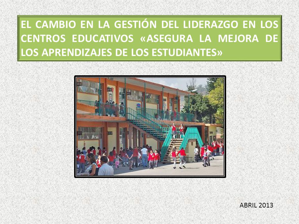 EL CAMBIO EN LA GESTIÓN DEL LIDERAZGO EN LOS CENTROS EDUCATIVOS «ASEGURA LA MEJORA DE LOS APRENDIZAJES DE LOS ESTUDIANTES»