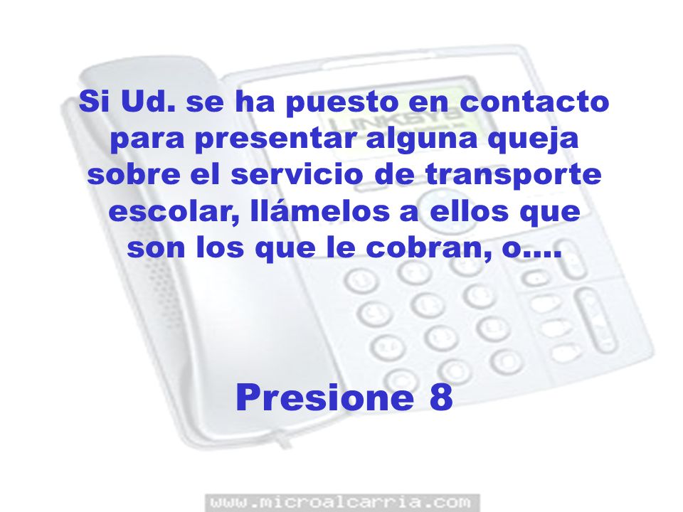 Si Ud. se ha puesto en contacto para presentar alguna queja sobre el servicio de transporte escolar, llámelos a ellos que son los que le cobran, o….