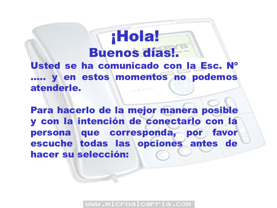 ¡Hola! Buenos días!. Usted se ha comunicado con la Esc. Nº ….. y en estos momentos no podemos atenderle.
