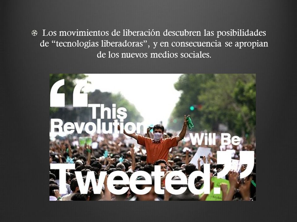 Los movimientos de liberación descubren las posibilidades de tecnologías liberadoras , y en consecuencia se apropian de los nuevos medios sociales.