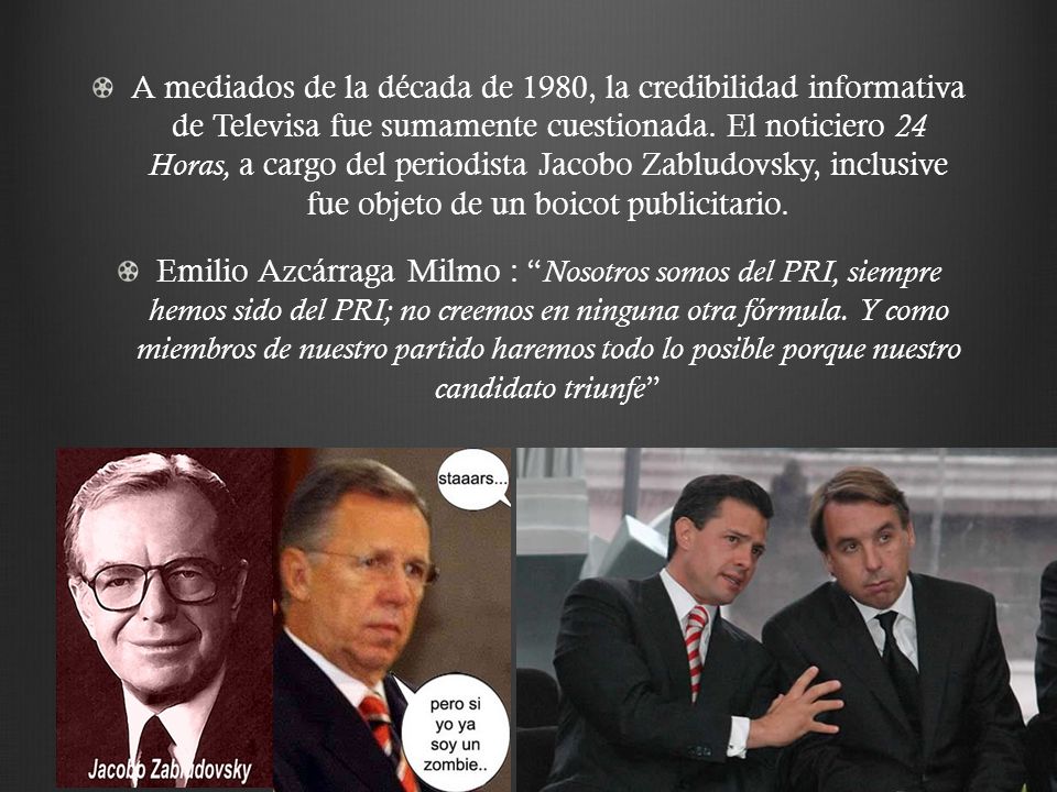 A mediados de la década de 1980, la credibilidad informativa de Televisa fue sumamente cuestionada. El noticiero 24 Horas, a cargo del periodista Jacobo Zabludovsky, inclusive fue objeto de un boicot publicitario.
