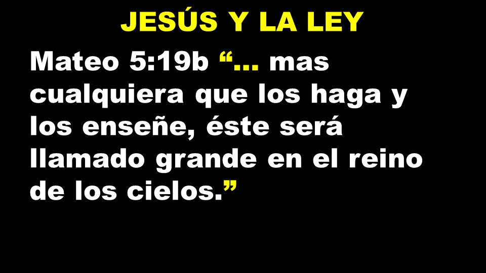 Jesús y la ley Mateo 5:19b … mas cualquiera que los haga y los enseñe, éste será llamado grande en el reino de los cielos.